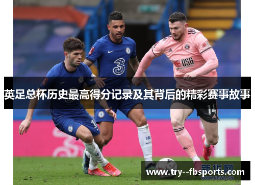 英足总杯历史最高得分记录及其背后的精彩赛事故事 英足总杯历史最高得分记录及其背后的精彩赛事故事