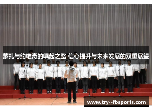 蒙扎与约维奇的崛起之路 信心提升与未来发展的双重展望 蒙扎与约维奇的崛起之路 信心提升与未来发展的双重展望