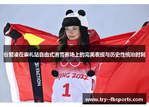 谷爱凌在崇礼站自由式滑雪赛场上的完美表现与历史性统治时刻 谷爱凌在崇礼站自由式滑雪赛场上的完美表现与历史性统治时刻