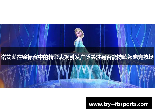 诺艾莎在锦标赛中的精彩表现引发广泛关注是否能持续领跑竞技场 诺艾莎在锦标赛中的精彩表现引发广泛关注是否能持续领跑竞技场