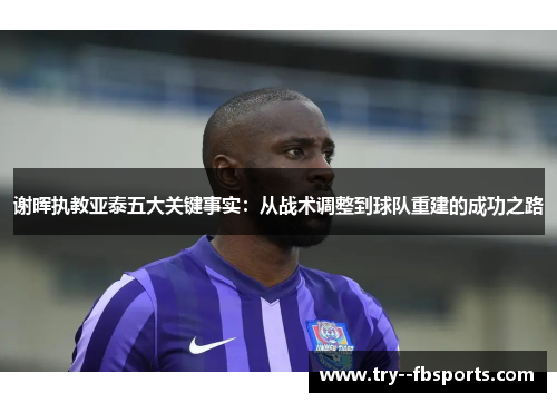 谢晖执教亚泰五大关键事实:从战术调整到球队重建的成功之路 谢晖执教亚泰五大关键事实:从战术调整到球队重建的成功之路