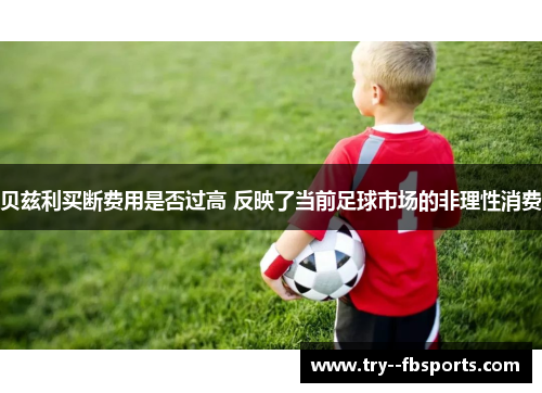 贝兹利买断费用是否过高 反映了当前足球市场的非理性消费