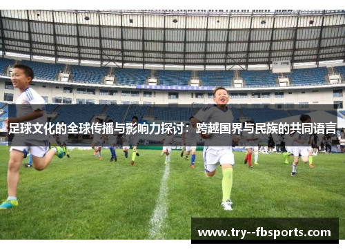 足球文化的全球传播与影响力探讨：跨越国界与民族的共同语言