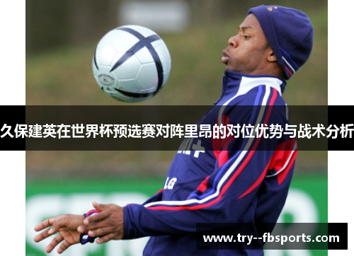 久保建英在世界杯预选赛对阵里昂的对位优势与战术分析