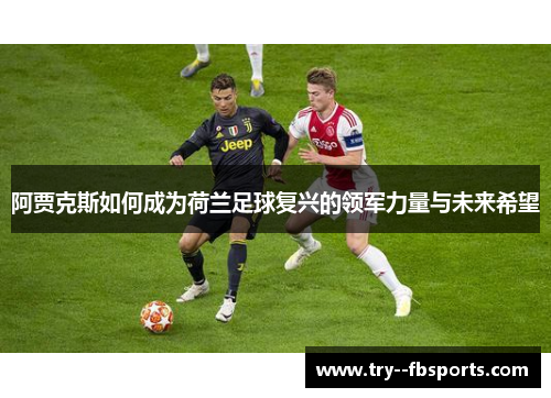 阿贾克斯如何成为荷兰足球复兴的领军力量与未来希望 阿贾克斯如何成为荷兰足球复兴的领军力量与未来希望