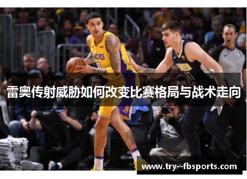 雷奥传射威胁如何改变比赛格局与战术走向
