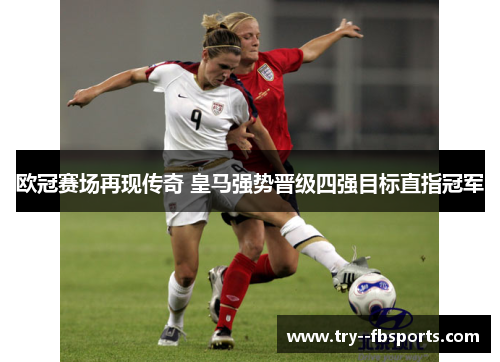 欧冠赛场再现传奇 皇马强势晋级四强目标直指冠军