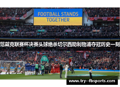 范戴克联赛杯决赛头球绝杀切尔西助利物浦夺冠历史一刻