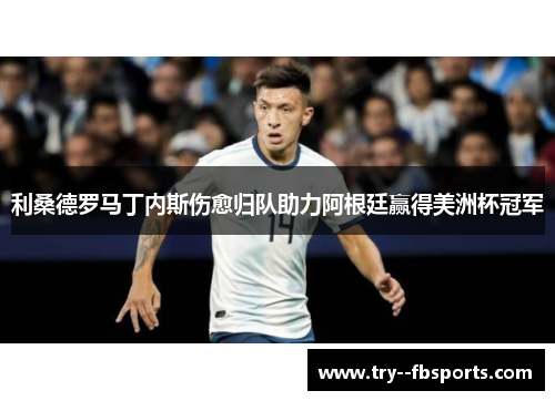 利桑德罗马丁内斯伤愈归队助力阿根廷赢得美洲杯冠军 利桑德罗马丁内斯伤愈归队助力阿根廷赢得美洲杯冠军
