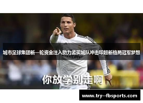 城市足球集团新一轮资金注入助力孟买城队冲击印超新格局冠军梦想