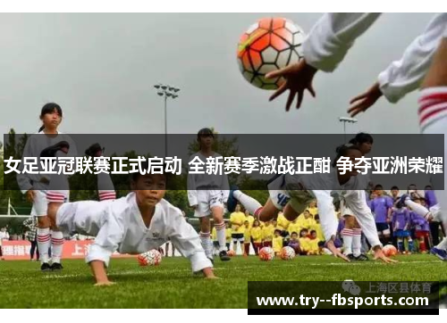 女足亚冠联赛正式启动 全新赛季激战正酣 争夺亚洲荣耀