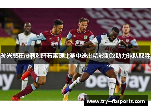 孙兴慜在热刺对阵布莱顿比赛中送出精彩助攻助力球队取胜
