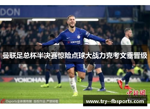 曼联足总杯半决赛惊险点球大战力克考文垂晋级