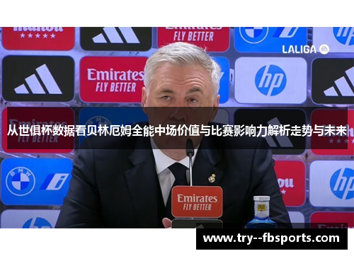 从世俱杯数据看贝林厄姆全能中场价值与比赛影响力解析走势与未来 从世俱杯数据看贝林厄姆全能中场价值与比赛影响力解析走势与未来