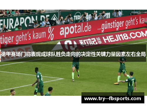 德甲赛场门将表现成球队胜负走向的决定性关键力量因素左右全局 德甲赛场门将表现成球队胜负走向的决定性关键力量因素左右全局