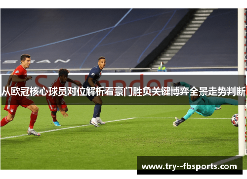 从欧冠核心球员对位解析看豪门胜负关键博弈全景走势判断 从欧冠核心球员对位解析看豪门胜负关键博弈全景走势判断
