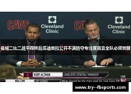 曼城二比二战平森林后瓜迪奥拉公开不满防守专注度直言全队必须警醒 曼城二比二战平森林后瓜迪奥拉公开不满防守专注度直言全队必须警醒